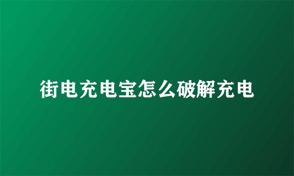 街电充电宝怎么破解充电