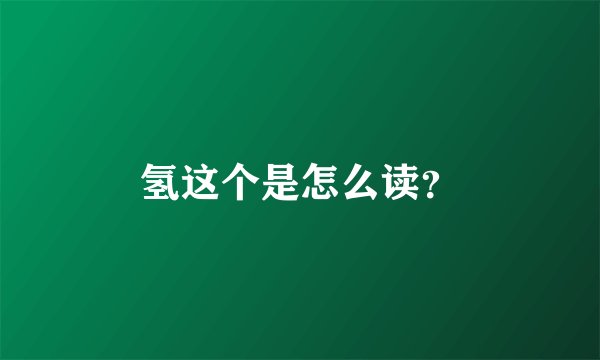 氢这个是怎么读？