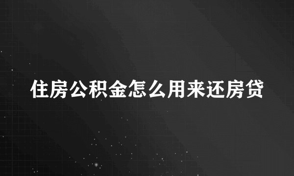 住房公积金怎么用来还房贷