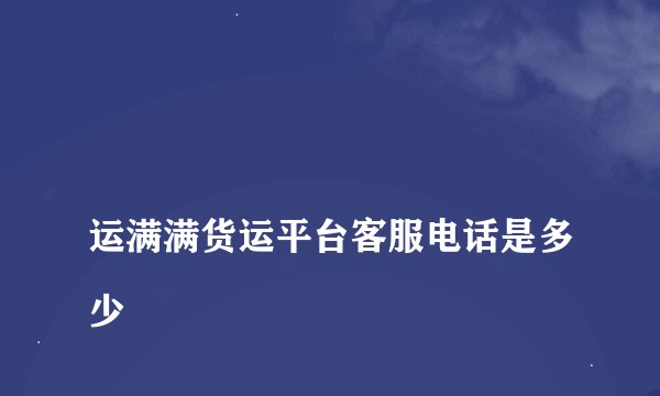 
运满满货运平台客服电话是多少

