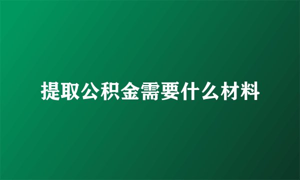 提取公积金需要什么材料