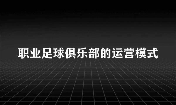 职业足球俱乐部的运营模式