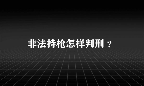 非法持枪怎样判刑 ？