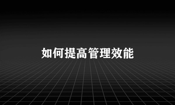 如何提高管理效能