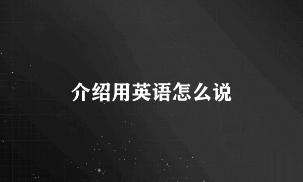 介绍用英语怎么说