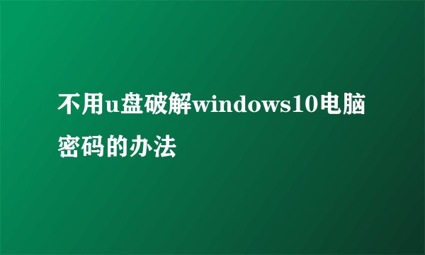 不用u盘破解windows10电脑密码的办法
