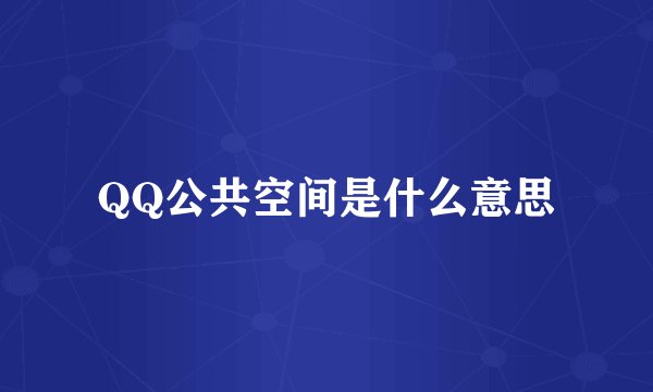 QQ公共空间是什么意思