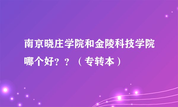 南京晓庄学院和金陵科技学院哪个好??(专转本)