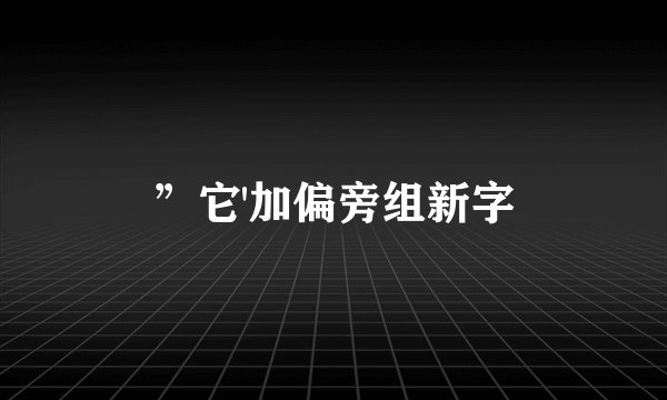 ”它'加偏旁组新字