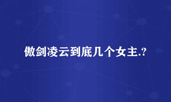 傲剑凌云到底几个女主.?