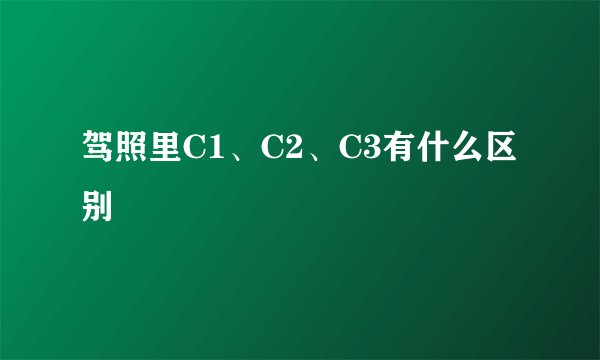 驾照里C1、C2、C3有什么区别