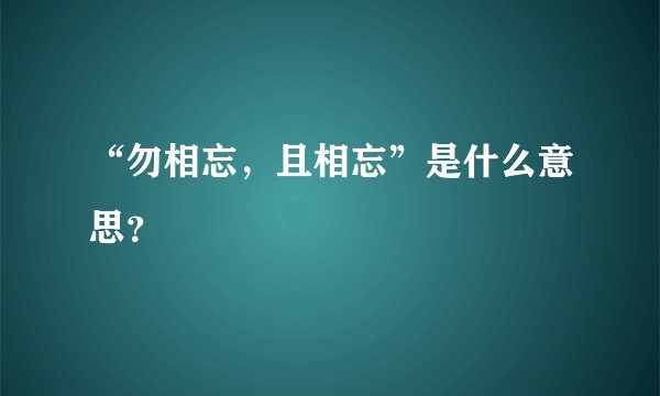 “勿相忘，且相忘”是什么意思？