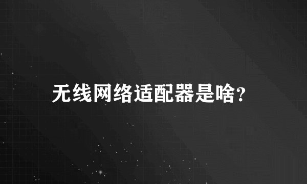 无线网络适配器是啥？