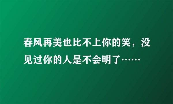 春风再美也比不上你的笑，没见过你的人是不会明了……