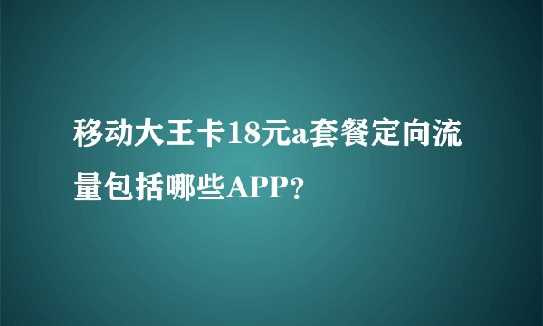 移动大王卡18元a套餐定向流量包括哪些APP？