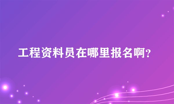 工程资料员在哪里报名啊？