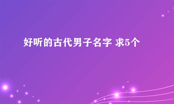 好听的古代男子名字 求5个