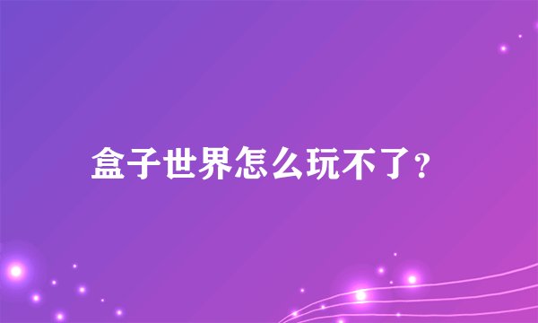 盒子世界怎么玩不了？