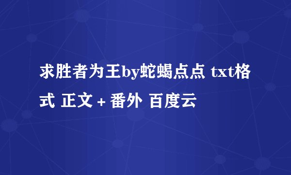 求胜者为王by蛇蝎点点 txt格式 正文＋番外 百度云
