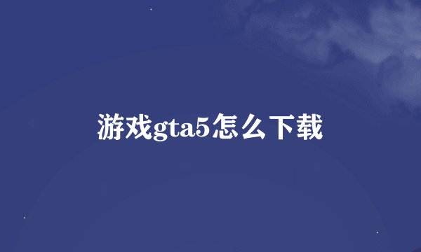 游戏gta5怎么下载