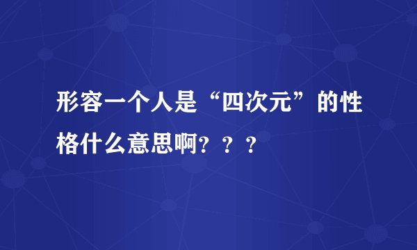 形容一个人是“四次元”的性格什么意思啊？？？