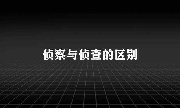 侦察与侦查的区别