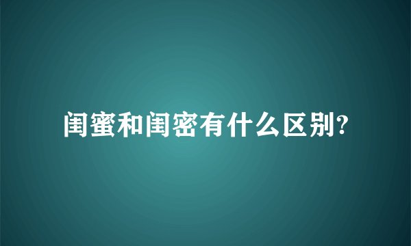 闺蜜和闺密有什么区别?