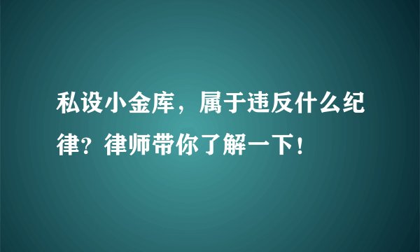 私设小金库，属于违反什么纪律？律师带你了解一下！