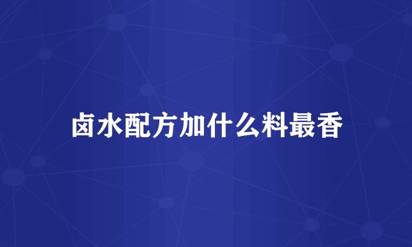 卤水配方加什么料最香