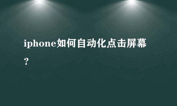 iphone如何自动化点击屏幕？